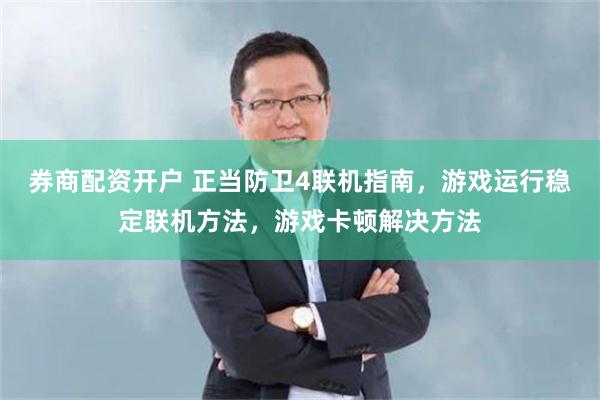 券商配资开户 正当防卫4联机指南，游戏运行稳定联机方法，游戏卡顿解决方法