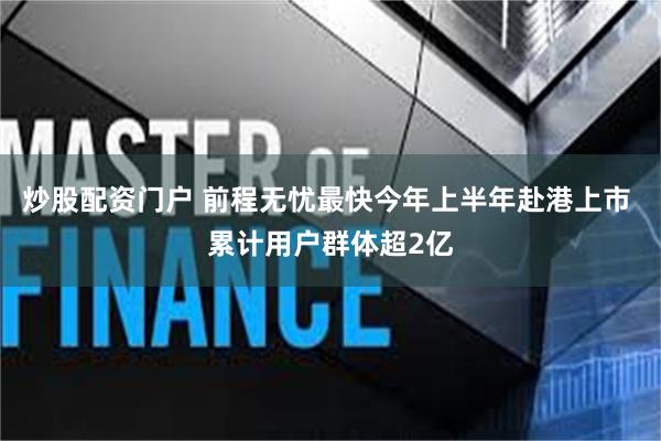 炒股配资门户 前程无忧最快今年上半年赴港上市 累计用户群体超2亿