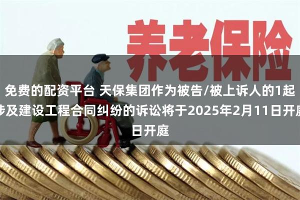 免费的配资平台 天保集团作为被告/被上诉人的1起涉及建设工程合同纠纷的诉讼将于2025年2月11日开庭