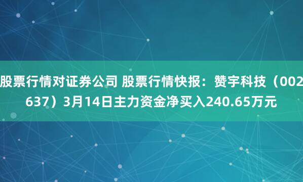 股票行情对证券公司 股票行情快报：赞宇科技（002637）3月14日主力资金净买入240.65万元