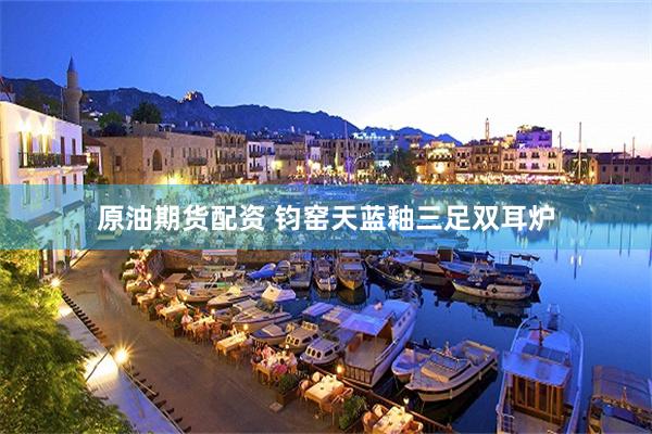 原油期货配资 钧窑天蓝釉三足双耳炉