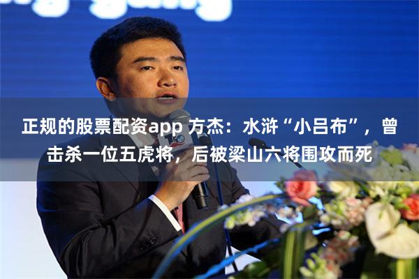 正规的股票配资app 方杰：水浒“小吕布”，曾击杀一位五虎将，后被梁山六将围攻而死