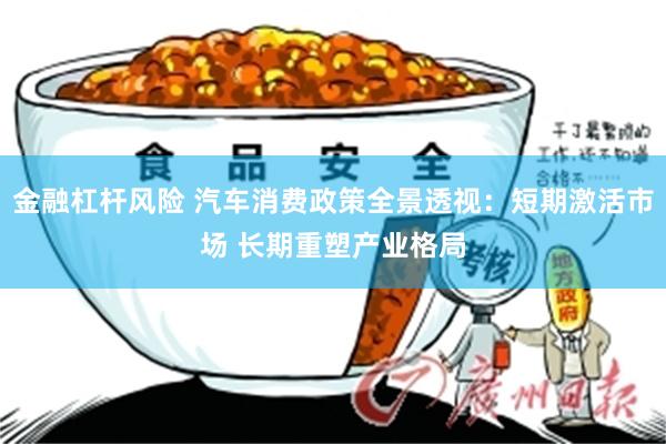 金融杠杆风险 汽车消费政策全景透视：短期激活市场 长期重塑产业格局