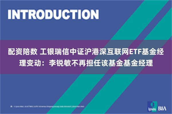 配资陪数 工银瑞信中证沪港深互联网ETF基金经理变动：李锐敏不再担任该基金基金经理