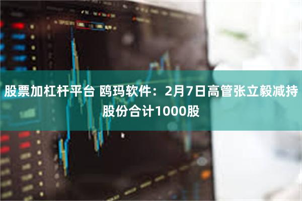股票加杠杆平台 鸥玛软件：2月7日高管张立毅减持股份合计1000股