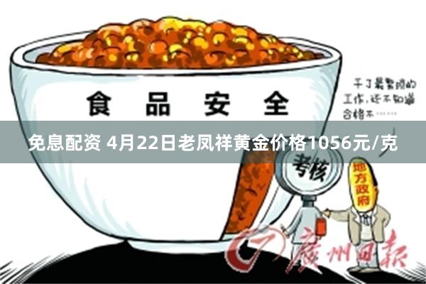 免息配资 4月22日老凤祥黄金价格1056元/克
