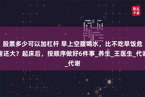股票多少可以加杠杆 早上空腹喝水，比不吃早饭危害还大？起床后，按顺序做好6件事_养生_王医生_代谢