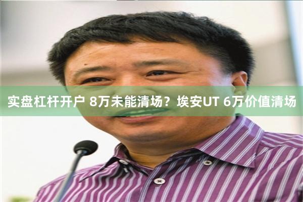 实盘杠杆开户 8万未能清场？埃安UT 6万价值清场