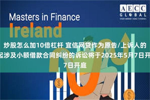 炒股怎么加10倍杠杆 宜信网贷作为原告/上诉人的1起涉及小额借款合同纠纷的诉讼将于2025年5月7日开庭