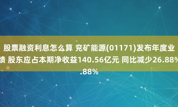 股票融资利息怎么算 兖矿能源(01171)发布年度业绩 股东应占本期净收益140.56亿元 同比减少26.88%