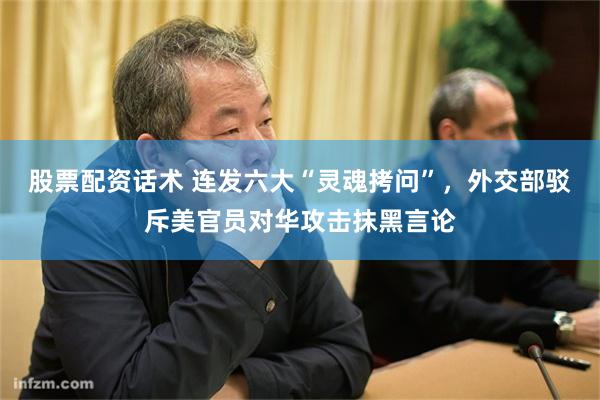 股票配资话术 连发六大“灵魂拷问”，外交部驳斥美官员对华攻击抹黑言论