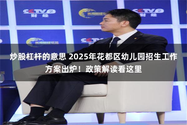 炒股杠杆的意思 2025年花都区幼儿园招生工作方案出炉！政策解读看这里
