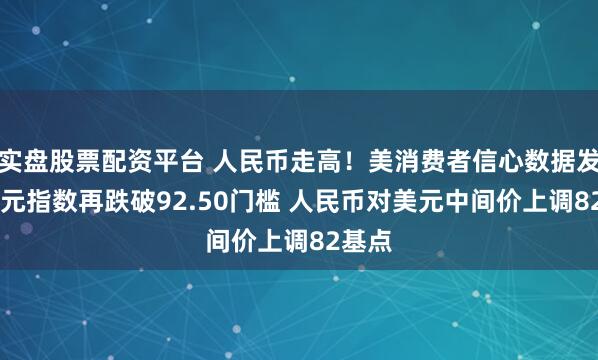 实盘股票配资平台 人民币走高！美消费者信心数据发酵 美元指数再跌破92.50门槛 人民币对美元中间价上调82基点