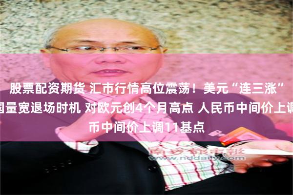 股票配资期货 汇市行情高位震荡！美元“连三涨”聚焦美国量宽退场时机 对欧元创4个月高点 人民币中间价上调11基点