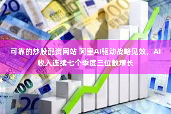 可靠的炒股配资网站 阿里AI驱动战略见效，AI收入连续七个季度三位数增长