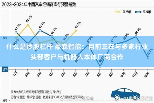 什么是炒股杠杆 豪森智能：目前正在与多家行业头部客户与机器人本体厂商合作