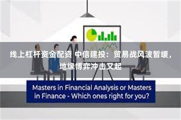线上杠杆资金配资 中信建投：贸易战风波暂缓，地缘博弈冲击又起