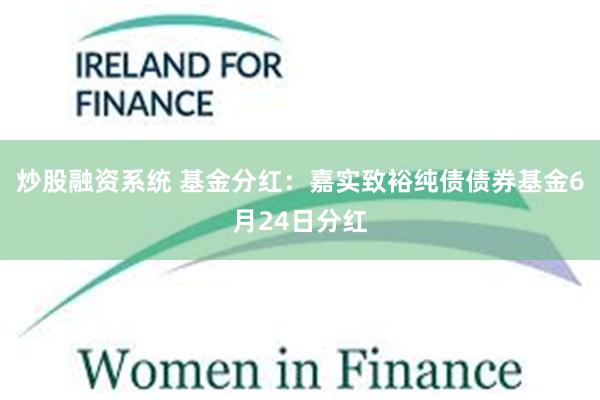 炒股融资系统 基金分红：嘉实致裕纯债债券基金6月24日分红