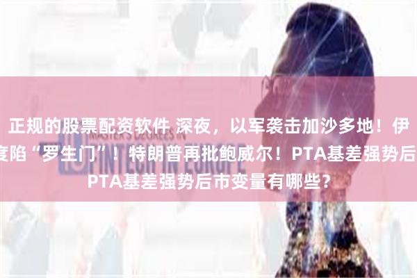 正规的股票配资软件 深夜，以军袭击加沙多地！伊核设施受损程度陷“罗生门”！特朗普再批鲍威尔！PTA基差强势后市变量有哪些？