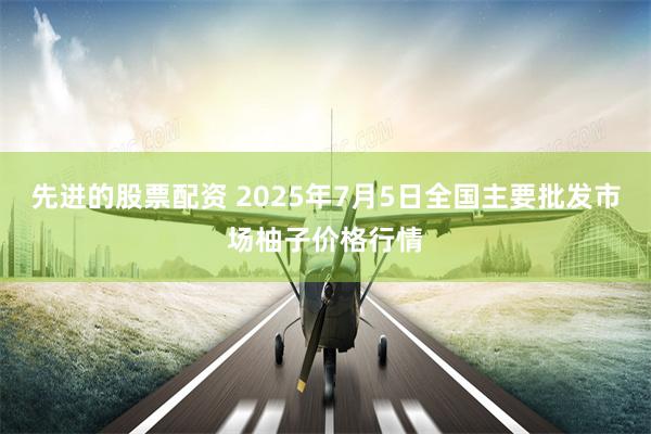 先进的股票配资 2025年7月5日全国主要批发市场柚子价格行情