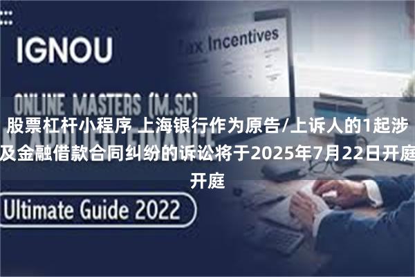 股票杠杆小程序 上海银行作为原告/上诉人的1起涉及金融借款合同纠纷的诉讼将于2025年7月22日开庭