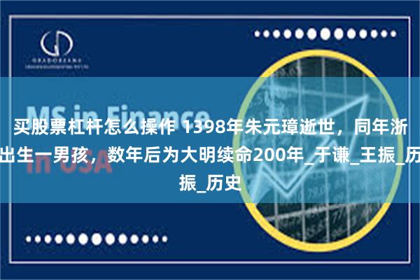 买股票杠杆怎么操作 1398年朱元璋逝世，同年浙江出生一男孩，数年后为大明续命200年_于谦_王振_历史