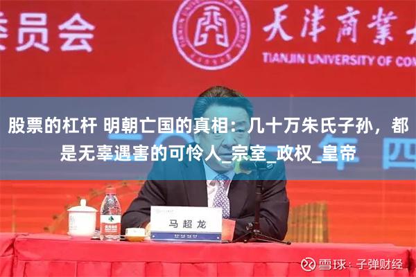 股票的杠杆 明朝亡国的真相：几十万朱氏子孙，都是无辜遇害的可怜人_宗室_政权_皇帝