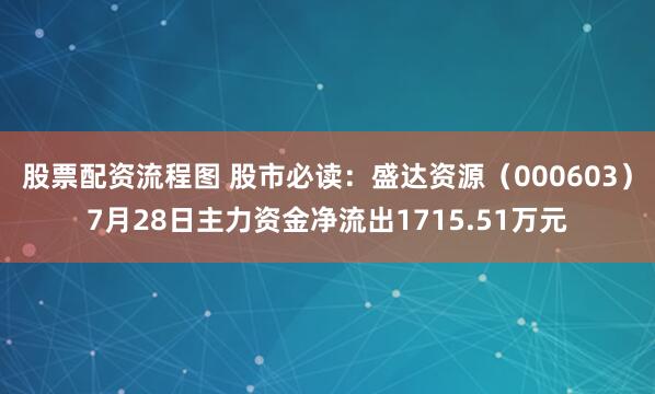 股票配资流程图 股市必读：盛达资源（000603）7月28日主力资金净流出1715.51万元