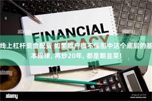 线上杠杆资金配资 如果散户搞不懂图中这个底层的基本规律, 再炒20年, 都是颗韭菜!