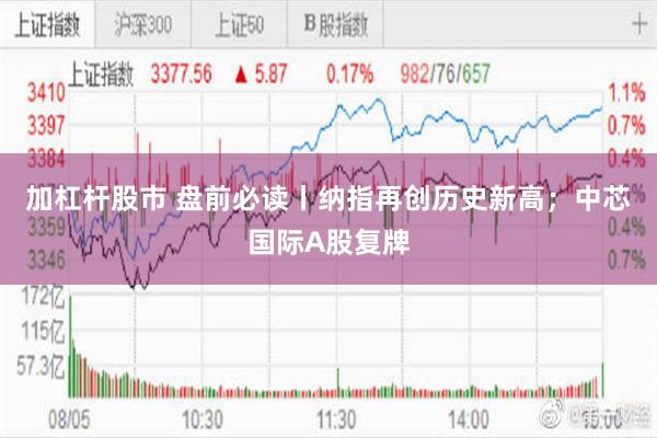 加杠杆股市 盘前必读丨纳指再创历史新高；中芯国际A股复牌