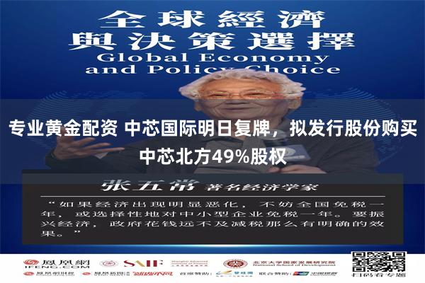 专业黄金配资 中芯国际明日复牌，拟发行股份购买中芯北方49%股权