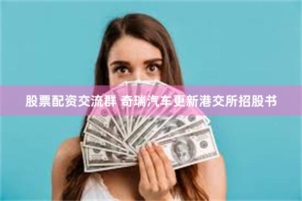 股票配资交流群 奇瑞汽车更新港交所招股书