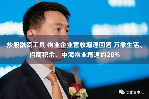 炒股融资工具 物业企业营收增速回落 万象生活、招商积余、中海物业增速约20%
