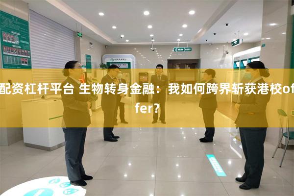 配资杠杆平台 生物转身金融：我如何跨界斩获港校offer？