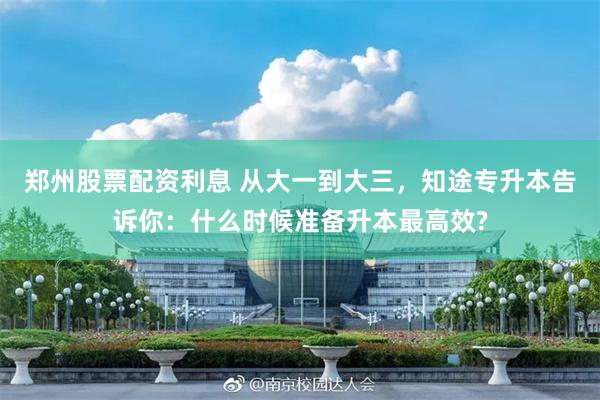 郑州股票配资利息 从大一到大三，知途专升本告诉你：什么时候准备升本最高效?