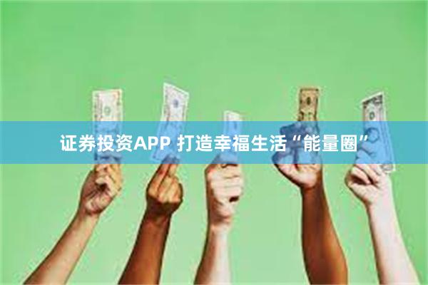 证券投资APP 打造幸福生活“能量圈”