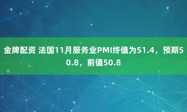 金牌配资 法国11月服务业PMI终值为51.4，预期50.8，前值50.8
