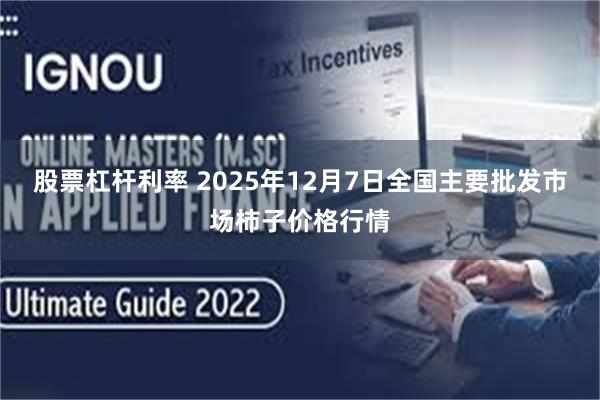 股票杠杆利率 2025年12月7日全国主要批发市场柿子价格行情